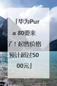 华为Pura 80要来了！起售价格预计超过5000元