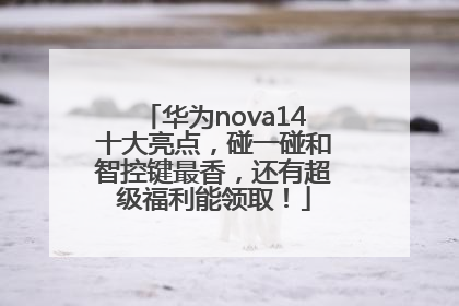华为nova14十大亮点，碰一碰和智控键最香，还有超级福利能领取！