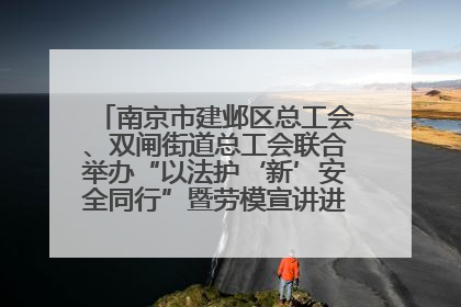 南京市建邺区总工会、双闸街道总工会联合举办“以法护‘新’安全同行”暨劳模宣讲进工地服务活动