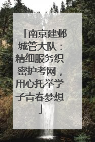 南京建邺城管大队：精细服务织密护考网，用心托举学子青春梦想
