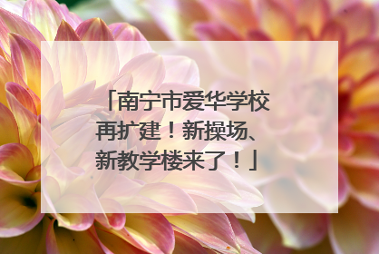 南宁市爱华学校再扩建！新操场、新教学楼来了！