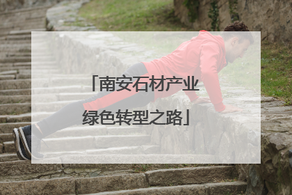 南安石材产业绿色转型之路