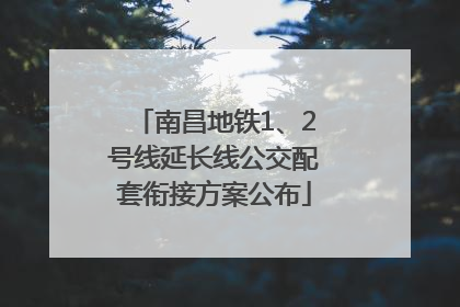 南昌地铁1、2号线延长线公交配套衔接方案公布