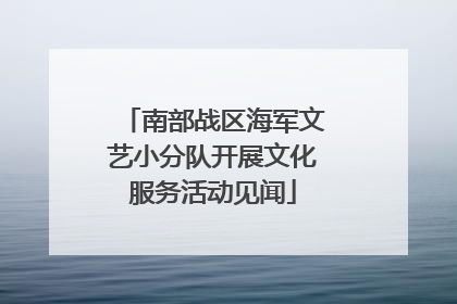 南部战区海军文艺小分队开展文化服务活动见闻