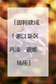 即将建成！湘江新区再添一避难场所