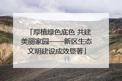 厚植绿色底色 共建美丽家园——新区生态文明建设成效显著