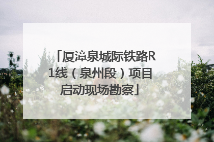 厦漳泉城际铁路R1线（泉州段）项目启动现场勘察