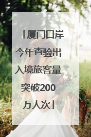 厦门口岸今年查验出入境旅客量突破200万人次