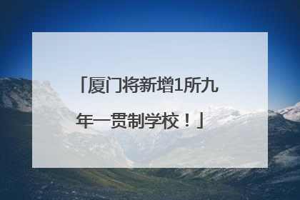 厦门将新增1所九年一贯制学校！