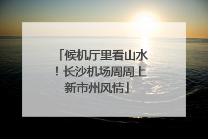 候机厅里看山水！长沙机场周周上新市州风情