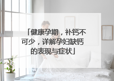 健康孕期，补钙不可少，详解孕妇缺钙的表现与症状