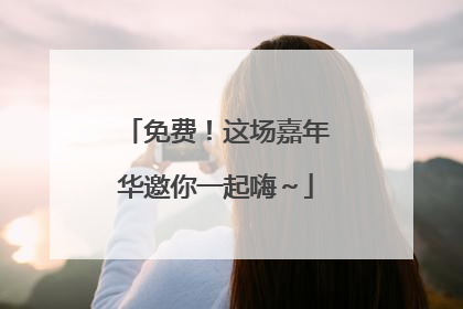 免费！这场嘉年华邀你一起嗨～