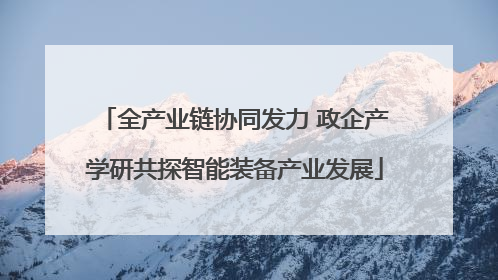 全产业链协同发力 政企产学研共探智能装备产业发展