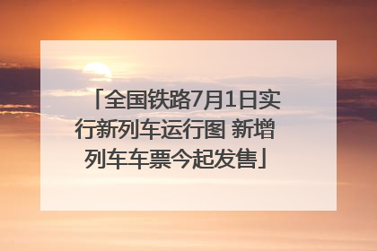 全国铁路7月1日实行新列车运行图 新增列车车票今起发售