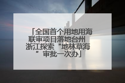 全国首个用地用海联审项目落地台州 浙江探索“地林草海”审批一次办