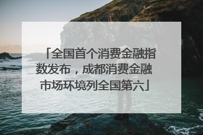 全国首个消费金融指数发布，成都消费金融市场环境列全国第六