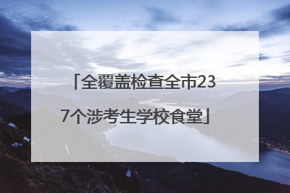 全覆盖检查全市237个涉考生学校食堂