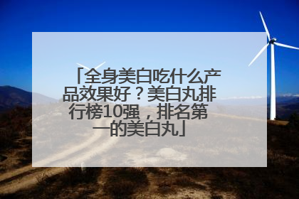 全身美白吃什么产品效果好？美白丸排行榜10强，排名第一的美白丸