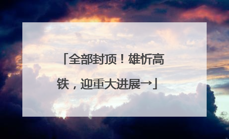 全部封顶！雄忻高铁，迎重大进展→