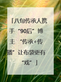 八旬传承人携手“90后”博主 “传承+传播”让布袋更有“戏”