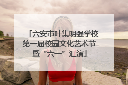 六安市叶集明强学校第一届校园文化艺术节暨“六一”汇演