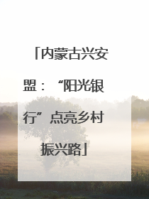 内蒙古兴安盟：“阳光银行”点亮乡村振兴路