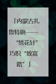 内蒙古扎鲁特旗——“绣花针”巧织“致富路”