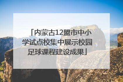 内蒙古12盟市中小学试点校集中展示校园足球课程建设成果