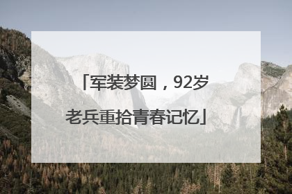 军装梦圆，92岁老兵重拾青春记忆