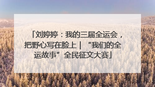 刘婷婷：我的三届全运会，把野心写在脸上｜“我们的全运故事”全民征文大赛