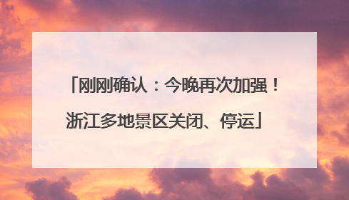 刚刚确认：今晚再次加强！浙江多地景区关闭、停运