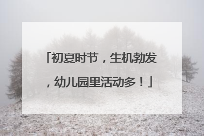 初夏时节，生机勃发，幼儿园里活动多！