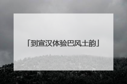 到宣汉体验巴风土韵