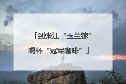 到张江“玉兰镓”喝杯“冠军咖啡”