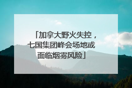 加拿大野火失控，七国集团峰会场地或面临烟雾风险