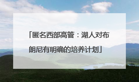 匿名西部高管：湖人对布朗尼有明确的培养计划