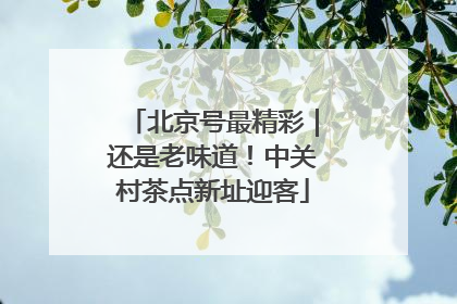 北京号最精彩｜还是老味道！中关村茶点新址迎客