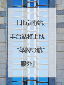 北京南站、丰台站将上线“举牌导航”服务