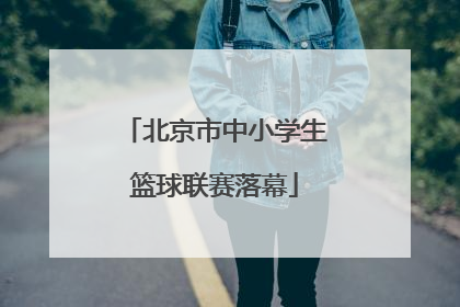 北京市中小学生篮球联赛落幕