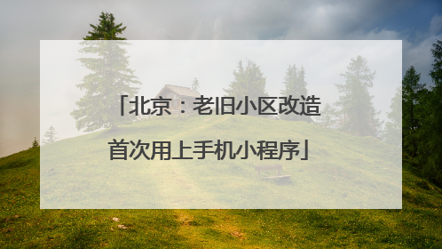 北京：老旧小区改造首次用上手机小程序