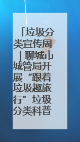 垃圾分类宣传周｜聊城市城管局开展“跟着垃圾趣旅行”垃圾分类科普宣传活动