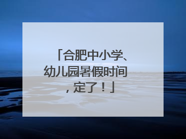 合肥中小学、幼儿园暑假时间，定了！