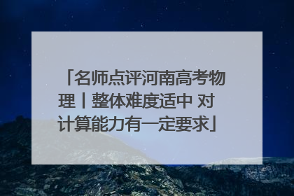 名师点评河南高考物理丨整体难度适中 对计算能力有一定要求