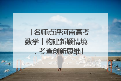 名师点评河南高考数学丨构建新颖情境，考查创新思维