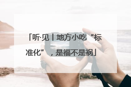 听·见丨地方小吃“标准化”，是福不是祸