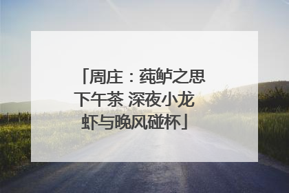 周庄：莼鲈之思下午茶 深夜小龙虾与晚风碰杯