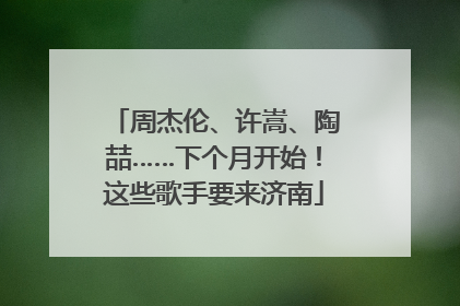 周杰伦、许嵩、陶喆……下个月开始！这些歌手要来济南
