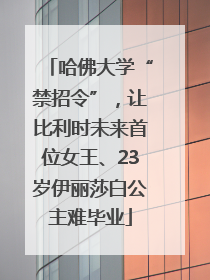 哈佛大学“禁招令”，让比利时未来首位女王、23岁伊丽莎白公主难毕业