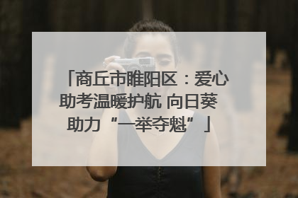 商丘市睢阳区：爱心助考温暖护航 向日葵助力“一举夺魁”