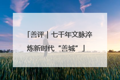 善评｜七千年文脉淬炼新时代“善城”